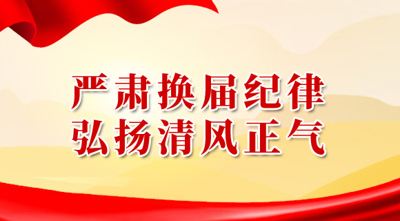 严肃换届纪律 弘扬清风正气
