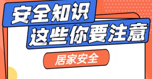 居家安全知识牢牢记，平安顺遂伴你行！