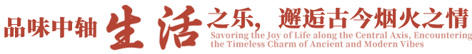 品味中轴生活之乐，邂逅古今烟火之情